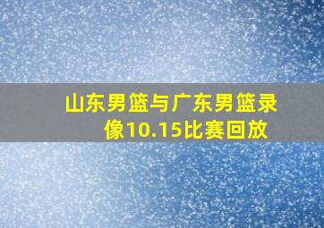 山东男篮与广东男篮录像10.15比赛回放