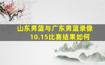 山东男篮与广东男篮录像10.15比赛结果如何