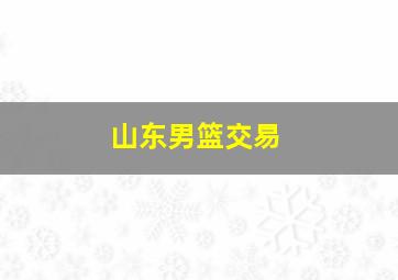 山东男篮交易