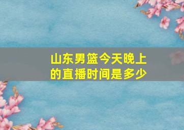 山东男篮今天晚上的直播时间是多少