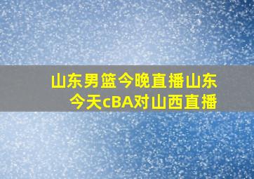 山东男篮今晚直播山东今天cBA对山西直播