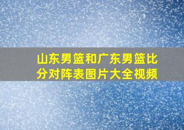 山东男篮和广东男篮比分对阵表图片大全视频