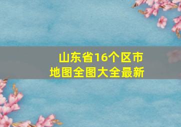 山东省16个区市地图全图大全最新