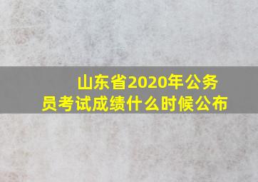 山东省2020年公务员考试成绩什么时候公布