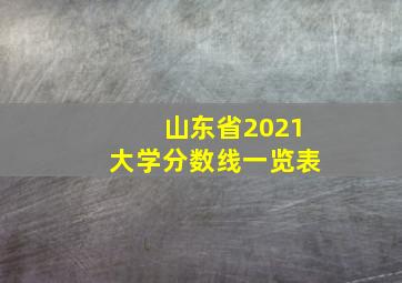 山东省2021大学分数线一览表