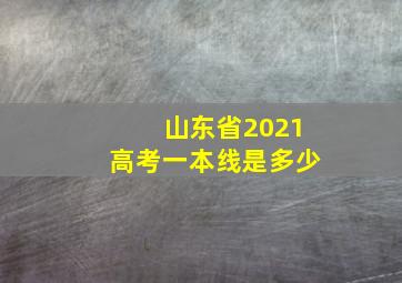 山东省2021高考一本线是多少