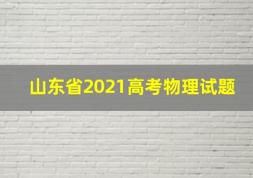 山东省2021高考物理试题