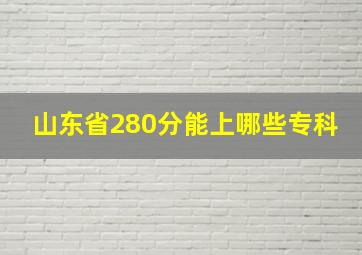 山东省280分能上哪些专科