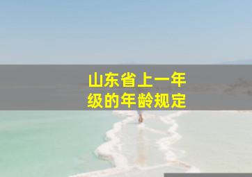 山东省上一年级的年龄规定