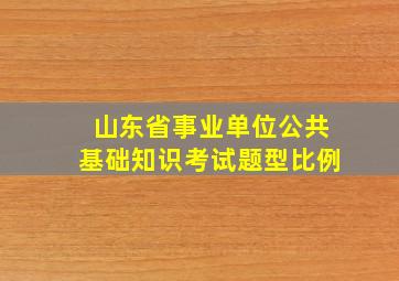 山东省事业单位公共基础知识考试题型比例