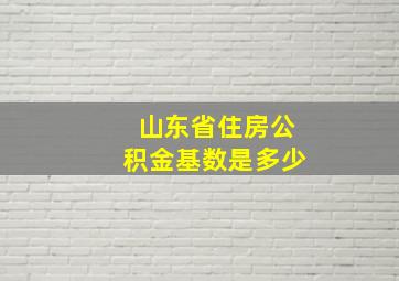 山东省住房公积金基数是多少