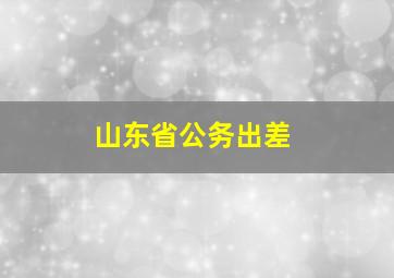 山东省公务出差