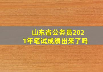 山东省公务员2021年笔试成绩出来了吗