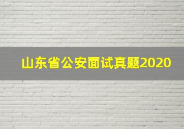 山东省公安面试真题2020