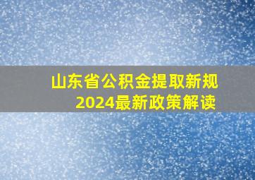 山东省公积金提取新规2024最新政策解读