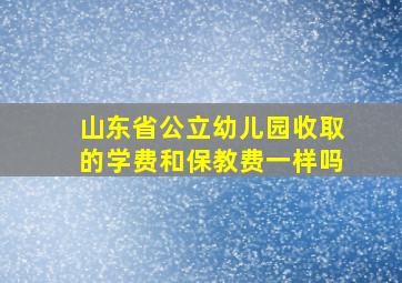 山东省公立幼儿园收取的学费和保教费一样吗