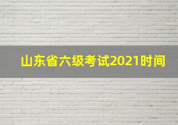 山东省六级考试2021时间