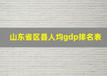 山东省区县人均gdp排名表