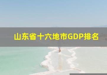 山东省十六地市GDP排名