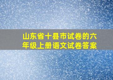 山东省十县市试卷的六年级上册语文试卷答案