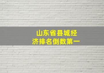 山东省县城经济排名倒数第一