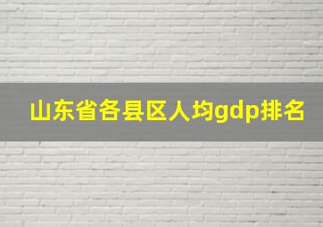 山东省各县区人均gdp排名