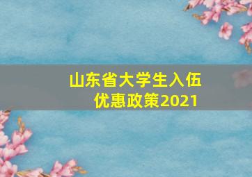 山东省大学生入伍优惠政策2021