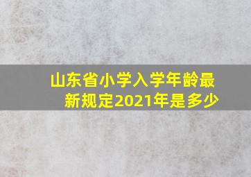 山东省小学入学年龄最新规定2021年是多少