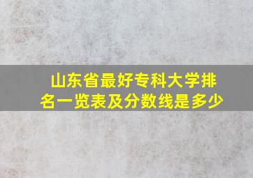 山东省最好专科大学排名一览表及分数线是多少