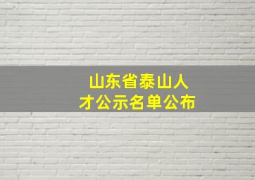 山东省泰山人才公示名单公布