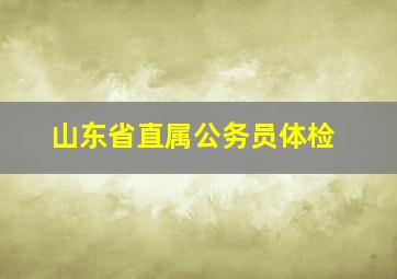 山东省直属公务员体检