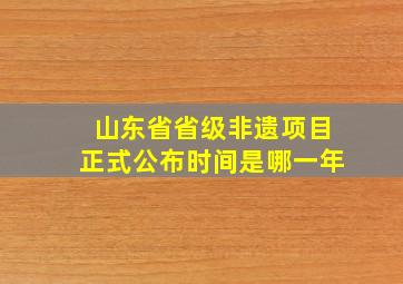 山东省省级非遗项目正式公布时间是哪一年