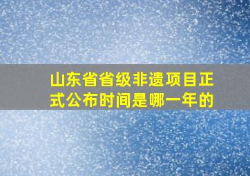 山东省省级非遗项目正式公布时间是哪一年的