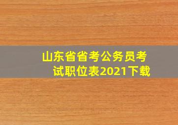 山东省省考公务员考试职位表2021下载