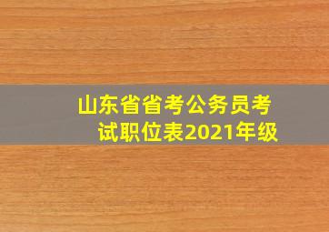 山东省省考公务员考试职位表2021年级