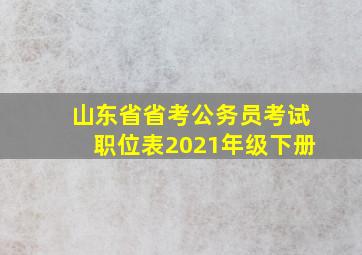 山东省省考公务员考试职位表2021年级下册