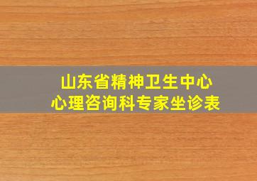 山东省精神卫生中心心理咨询科专家坐诊表