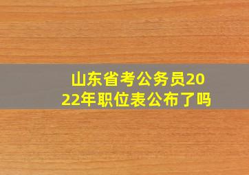 山东省考公务员2022年职位表公布了吗