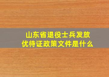 山东省退役士兵发放优待证政策文件是什么