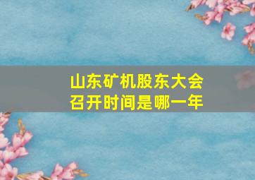 山东矿机股东大会召开时间是哪一年