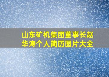 山东矿机集团董事长赵华涛个人简历图片大全