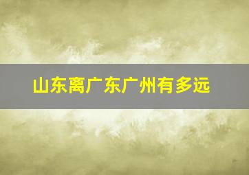 山东离广东广州有多远