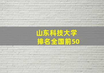 山东科技大学排名全国前50