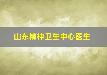 山东精神卫生中心医生