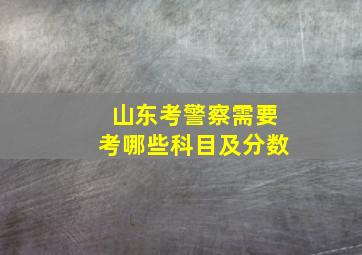 山东考警察需要考哪些科目及分数