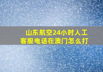 山东航空24小时人工客服电话在澳门怎么打