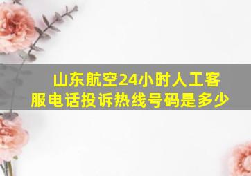 山东航空24小时人工客服电话投诉热线号码是多少