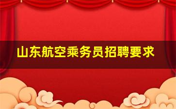 山东航空乘务员招聘要求