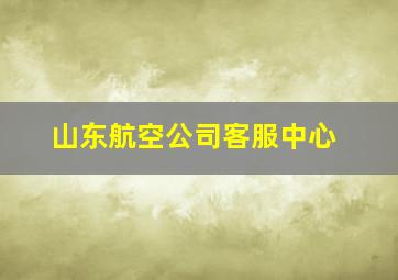 山东航空公司客服中心