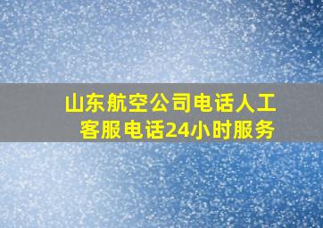 山东航空公司电话人工客服电话24小时服务